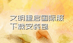 文明重启国际服下载安装包（文明重启国际服苹果怎么下载）