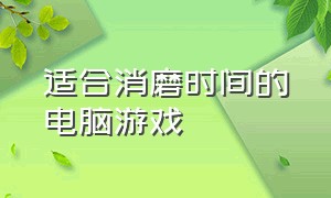 适合消磨时间的电脑游戏