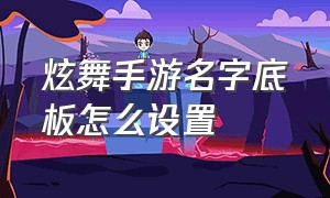 炫舞手游名字底板怎么设置（炫舞手游名字怎么改成彩色的）