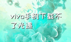 vivo手机下载不了光遇