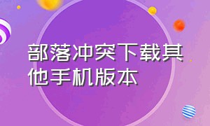 部落冲突下载其他手机版本（部落冲突下载教程安卓手机）