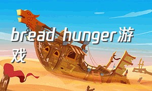 bread hunger游戏（bread baking游戏）