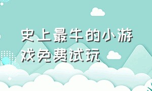 史上最牛的小游戏免费试玩