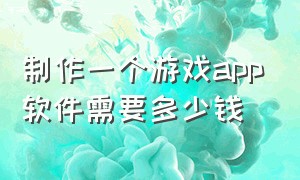 制作一个游戏app软件需要多少钱