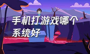 手机打游戏哪个系统好