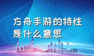 方舟手游的特性是什么意思（方舟手游什么属性才算合格）