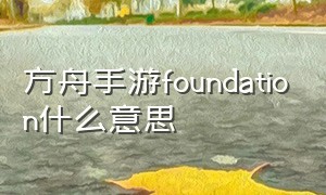 方舟手游foundation什么意思（方舟手游medium什么意思）