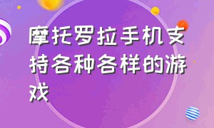 摩托罗拉手机支持各种各样的游戏（摩托罗拉最牛逼的游戏手机）