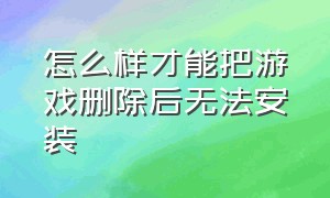 怎么样才能把游戏删除后无法安装