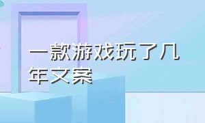 一款游戏玩了几年文案