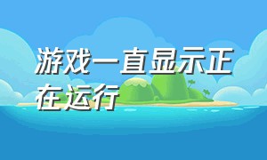 游戏一直显示正在运行