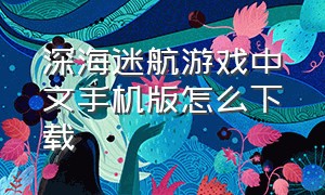 深海迷航游戏中文手机版怎么下载