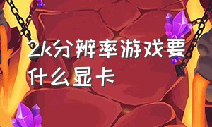 2k分辨率游戏要什么显卡