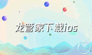 龙管家下载ios（虬龙管家app怎么下载）