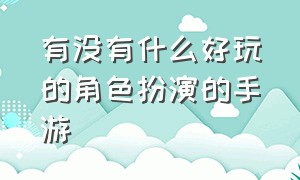 有没有什么好玩的角色扮演的手游（有没有什么好玩的角色扮演的手游推荐）