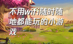 不用wifi随时随地都能玩的小游戏