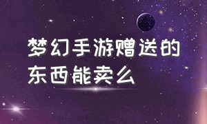 梦幻手游赠送的东西能卖么