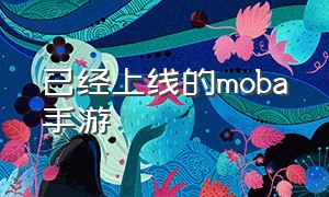 已经上线的moba手游（已经上线的moba手游）