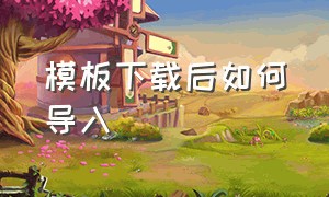 模板下载后如何导入