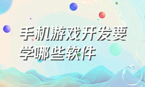 手机游戏开发要学哪些软件