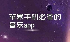 苹果手机必备的音乐app（苹果手机哪个音乐app是最好的）