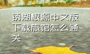 锈湖根源中文版下载旅馆怎么通关