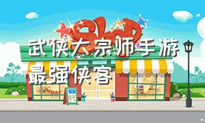 武侠大宗师手游最强侠客