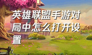 英雄联盟手游对局中怎么打开设置