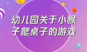 幼儿园关于小猴子爬桌子的游戏（幼儿园户外游戏小猴爬上苹果树）