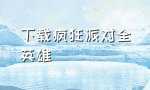 下载疯狂派对全英雄