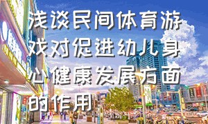 浅谈民间体育游戏对促进幼儿身心健康发展方面的作用