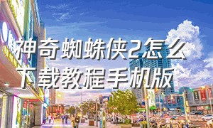 神奇蜘蛛侠2怎么下载教程手机版