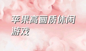 苹果高画质休闲游戏（苹果免费高自由游戏）