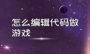 怎么编辑代码做游戏（怎么编辑代码做游戏软件）