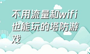 不用流量和wifi也能玩的塔防游戏