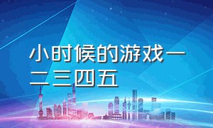 小时候的游戏一二三四五