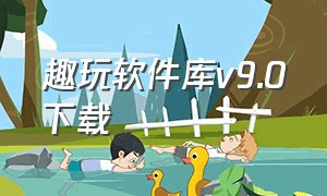 趣玩软件库v9.0下载