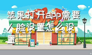 苹果打开app需要人脸设置怎么设置