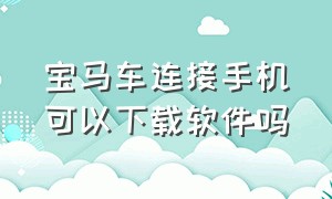 宝马车连接手机可以下载软件吗（宝马如何下载安装app）