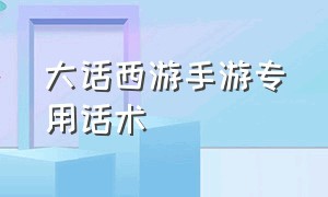 大话西游手游专用话术