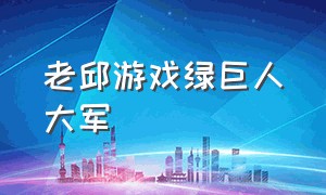 老邱游戏绿巨人大军（绿巨人大闹军事基地）