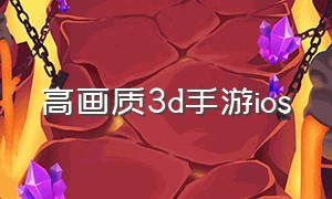 高画质3d手游ios（好玩的3d手游推荐ios版）