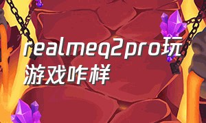 realmeq2pro玩游戏咋样（realmeq2pro打游戏怎么样）