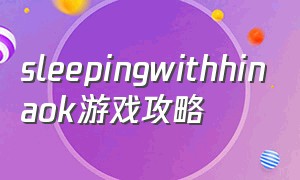 sleepingwithhinaok游戏攻略（sleeping no more攻略）