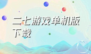 二七游戏单机版下载