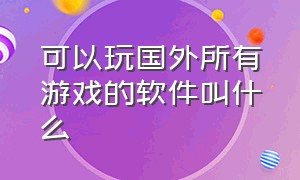 可以玩国外所有游戏的软件叫什么