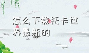 怎么下载托卡世界最新的