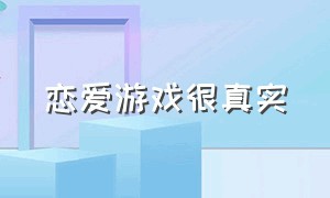 恋爱游戏很真实（什么叫谈恋爱游戏）