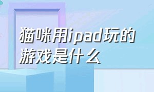 猫咪用ipad玩的游戏是什么