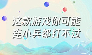 这款游戏你可能连小兵都打不过